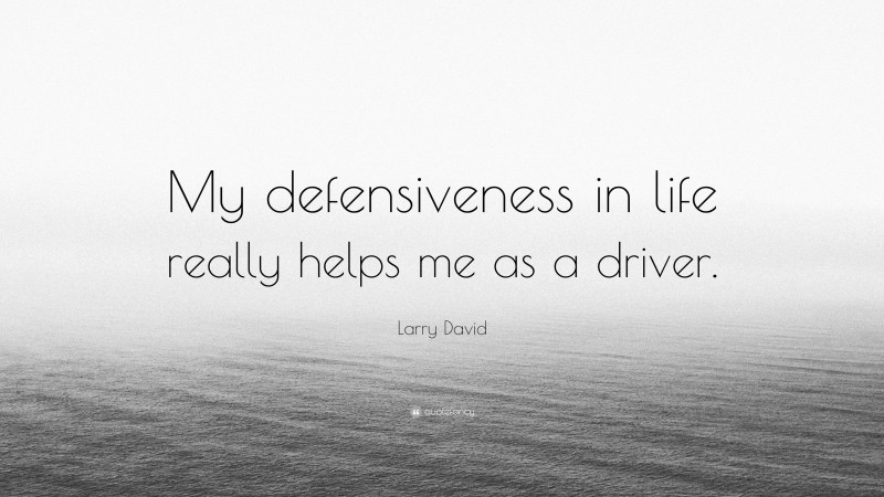 Larry David Quote: “My defensiveness in life really helps me as a driver.”