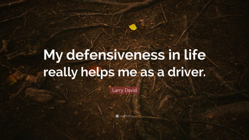 Larry David Quote: “My defensiveness in life really helps me as a driver.”