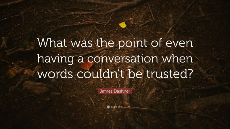 James Dashner Quote: “What was the point of even having a conversation when words couldn’t be trusted?”