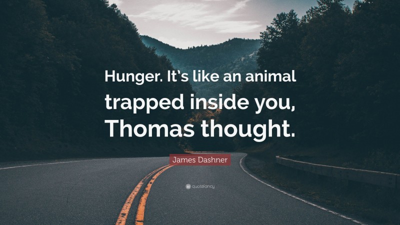 James Dashner Quote: “Hunger. It’s like an animal trapped inside you, Thomas thought.”