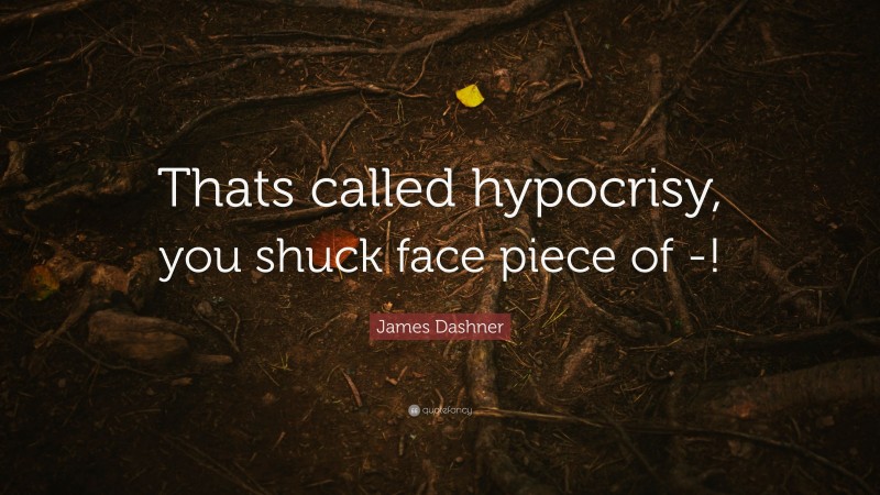 James Dashner Quote: “Thats called hypocrisy, you shuck face piece of -!”