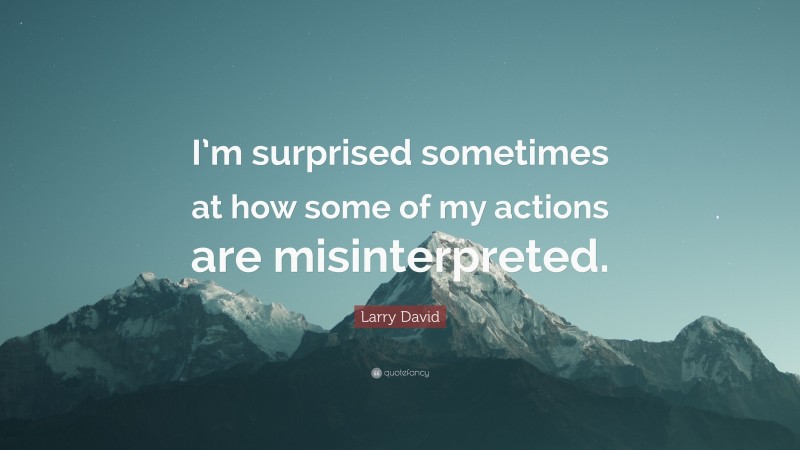 Larry David Quote: “I’m surprised sometimes at how some of my actions are misinterpreted.”
