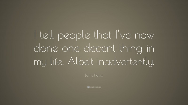 Larry David Quote: “I tell people that I’ve now done one decent thing in my life. Albeit inadvertently.”