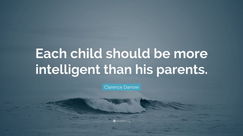 Clarence Darrow Quote: “Each child should be more intelligent than his parents.”