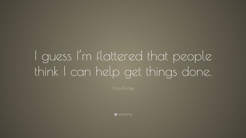 Tony Dungy Quote: “I guess I’m flattered that people think I can help get things done.”