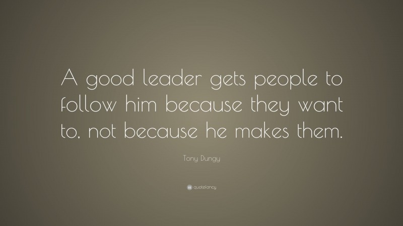 Tony Dungy Quote: “A good leader gets people to follow him because they want to, not because he makes them.”