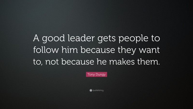 Tony Dungy Quote: “A good leader gets people to follow him because they want to, not because he makes them.”