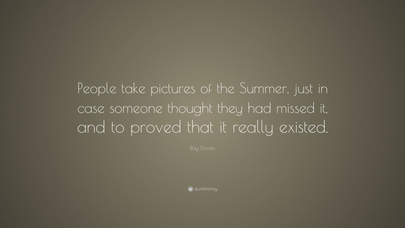Ray Davies Quote: “People take pictures of the Summer, just in case someone thought they had missed it, and to proved that it really existed.”