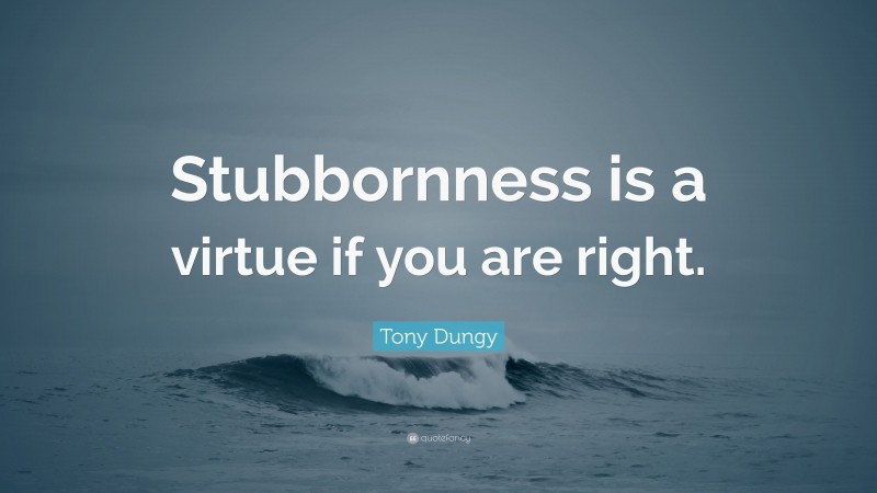 Tony Dungy Quote: “Stubbornness is a virtue if you are right.”