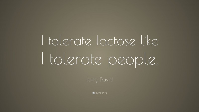 Larry David Quote: “I tolerate lactose like I tolerate people.”