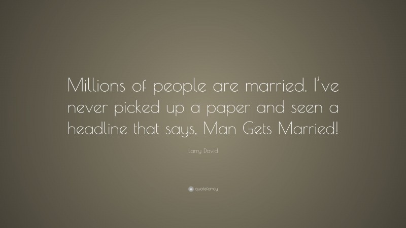 Larry David Quote: “Millions of people are married. I’ve never picked up a paper and seen a headline that says, Man Gets Married!”