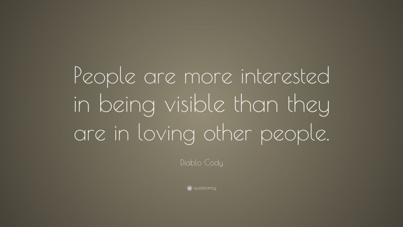 Diablo Cody Quote: “People are more interested in being visible than they are in loving other people.”