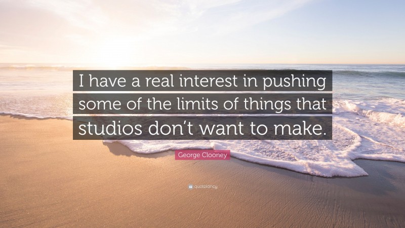 George Clooney Quote: “I have a real interest in pushing some of the limits of things that studios don’t want to make.”