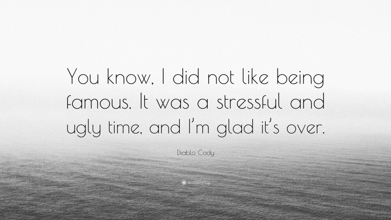 Diablo Cody Quote: “You know, I did not like being famous. It was a stressful and ugly time, and I’m glad it’s over.”