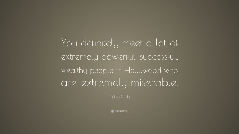 Diablo Cody Quote: “You definitely meet a lot of extremely powerful, successful, wealthy people in Hollywood who are extremely miserable.”