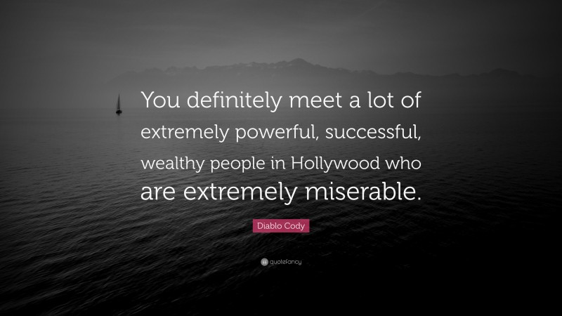 Diablo Cody Quote: “You definitely meet a lot of extremely powerful, successful, wealthy people in Hollywood who are extremely miserable.”