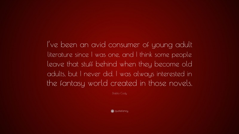 Diablo Cody Quote: “I’ve been an avid consumer of young adult literature since I was one, and I think some people leave that stuff behind when they become old adults, but I never did. I was always interested in the fantasy world created in those novels.”