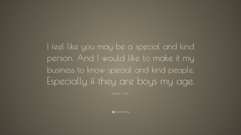 Rachel Cohn Quote: “I feel like you may be a special and kind person. And I would like to make it my business to know special and kind people. Especially if they are boys my age.”