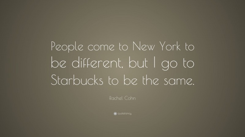 Rachel Cohn Quote: “People come to New York to be different, but I go to Starbucks to be the same.”