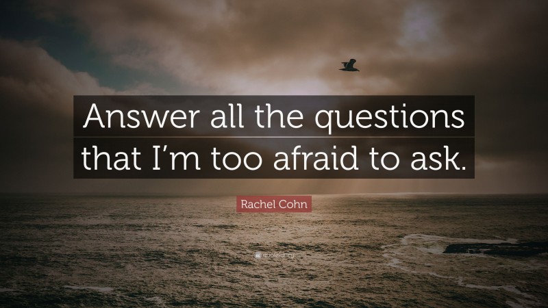 Rachel Cohn Quote: “Answer all the questions that I’m too afraid to ask.”