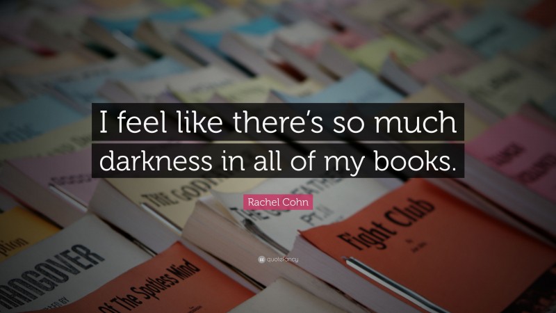 Rachel Cohn Quote: “I feel like there’s so much darkness in all of my books.”