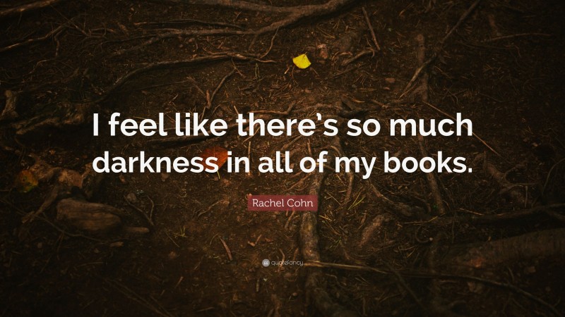Rachel Cohn Quote: “I feel like there’s so much darkness in all of my books.”