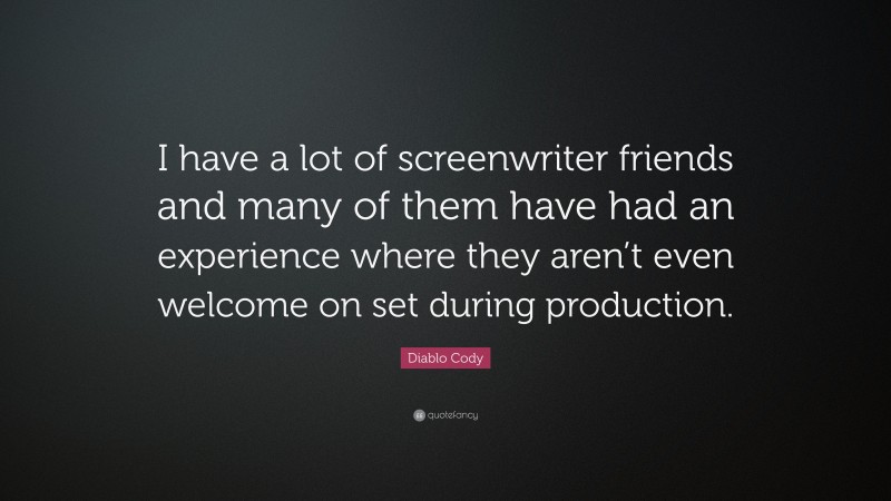 Diablo Cody Quote: “I have a lot of screenwriter friends and many of them have had an experience where they aren’t even welcome on set during production.”