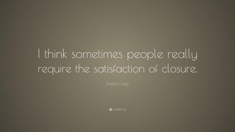 Diablo Cody Quote: “I think sometimes people really require the satisfaction of closure.”