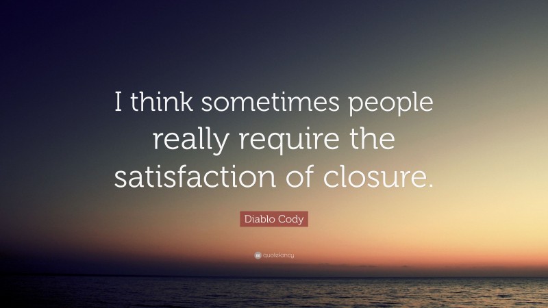 Diablo Cody Quote: “I think sometimes people really require the satisfaction of closure.”