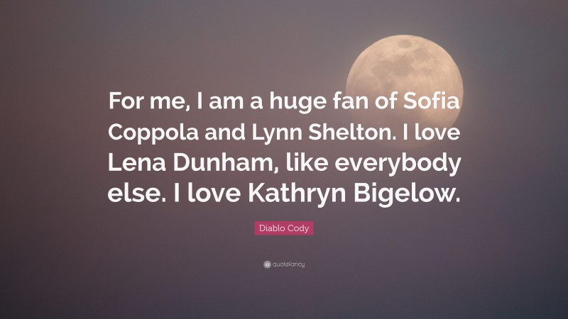 Diablo Cody Quote: “For me, I am a huge fan of Sofia Coppola and Lynn Shelton. I love Lena Dunham, like everybody else. I love Kathryn Bigelow.”
