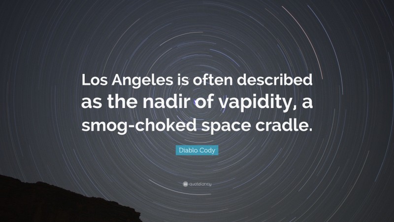 Diablo Cody Quote: “Los Angeles is often described as the nadir of vapidity, a smog-choked space cradle.”