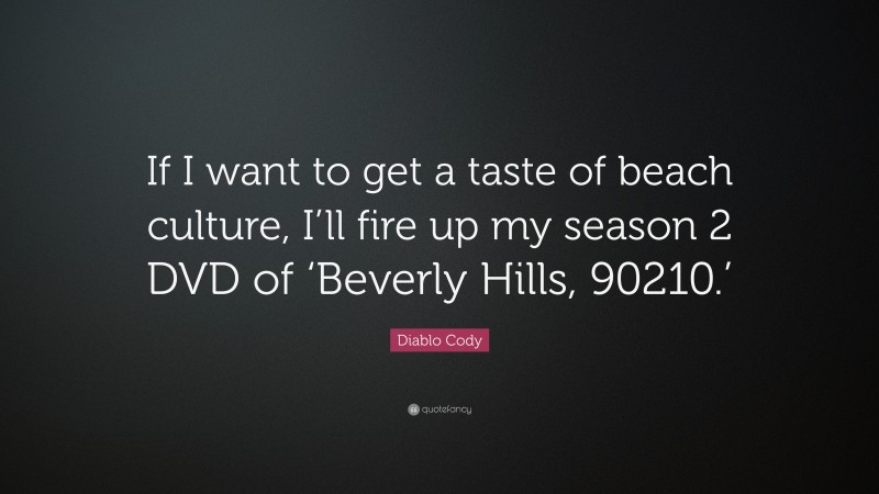 Diablo Cody Quote: “If I want to get a taste of beach culture, I’ll fire up my season 2 DVD of ‘Beverly Hills, 90210.’”