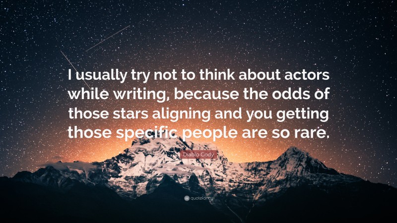 Diablo Cody Quote: “I usually try not to think about actors while writing, because the odds of those stars aligning and you getting those specific people are so rare.”