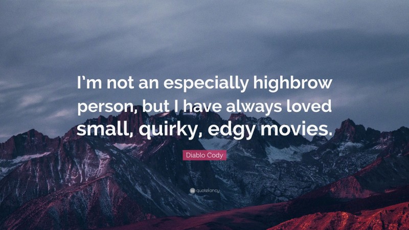 Diablo Cody Quote: “I’m not an especially highbrow person, but I have always loved small, quirky, edgy movies.”