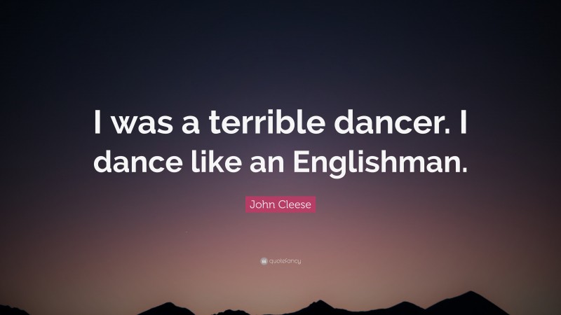 John Cleese Quote: “I was a terrible dancer. I dance like an Englishman.”