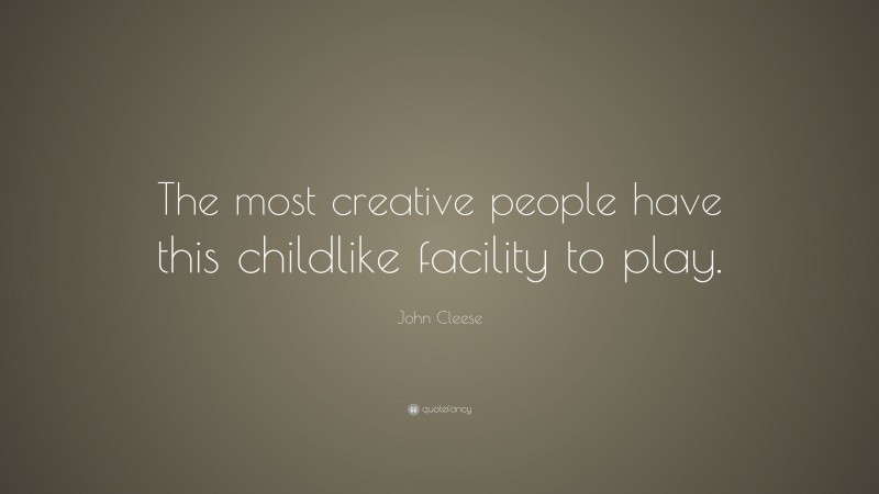 John Cleese Quote: “The most creative people have this childlike facility to play.”