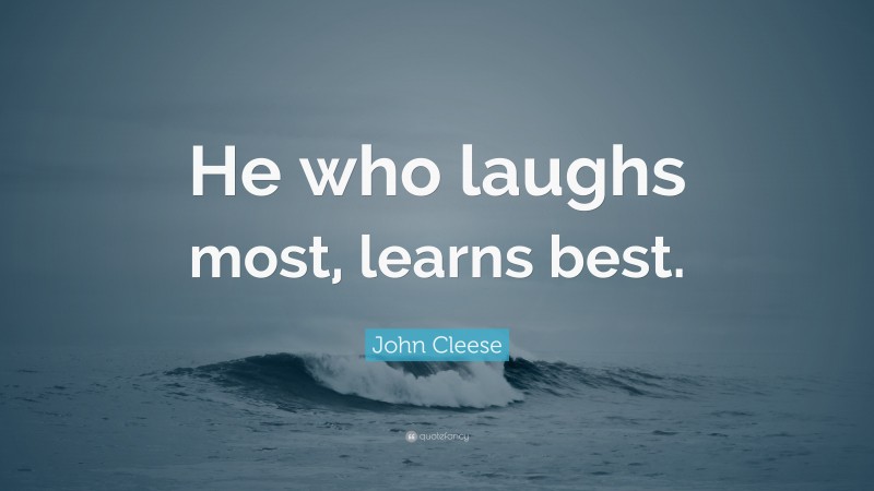 John Cleese Quote: “He who laughs most, learns best.”