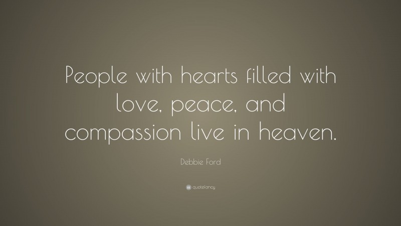 Debbie Ford Quote: “People with hearts filled with love, peace, and compassion live in heaven.”