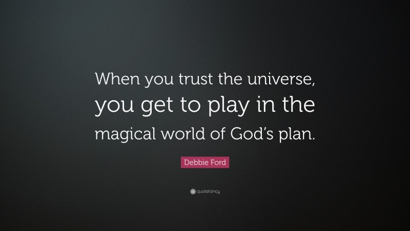 Debbie Ford Quote: “When you trust the universe, you get to play in the magical world of God’s plan.”