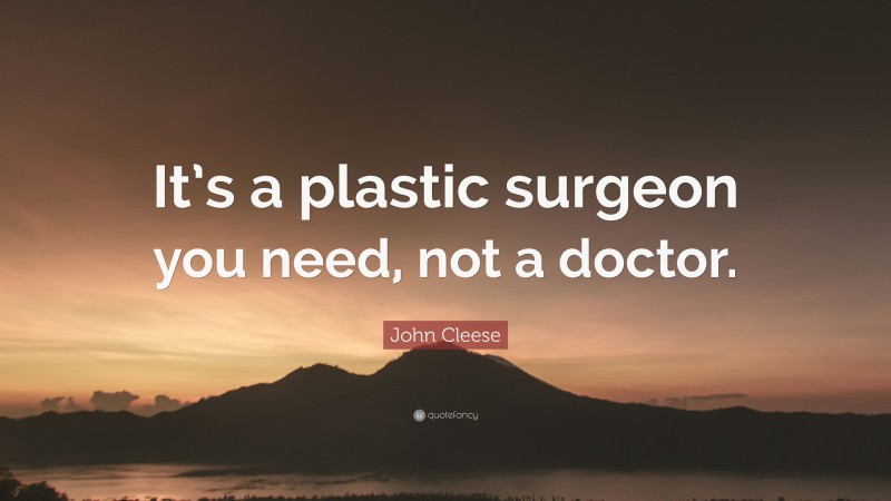 John Cleese Quote: “It’s a plastic surgeon you need, not a doctor.”
