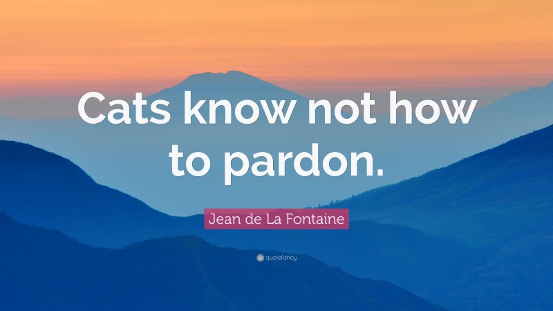Jean de La Fontaine Quote: “Cats know not how to pardon.”
