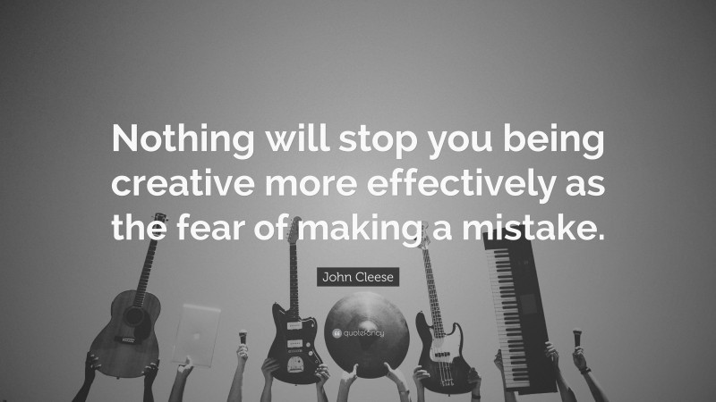 John Cleese Quote: “Nothing will stop you being creative more effectively as the fear of making a mistake.”