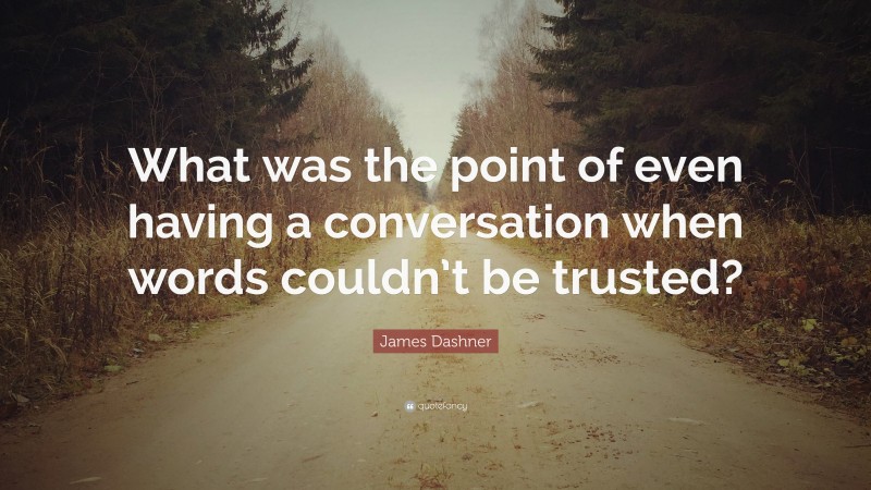 James Dashner Quote: “What was the point of even having a conversation when words couldn’t be trusted?”