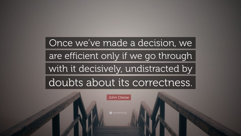 John Cleese Quote: “Once we’ve made a decision, we are efficient only if we go through with it decisively, undistracted by doubts about its correctness.”