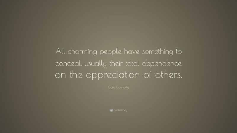 Cyril Connolly Quote: “All charming people have something to conceal, usually their total dependence on the appreciation of others.”