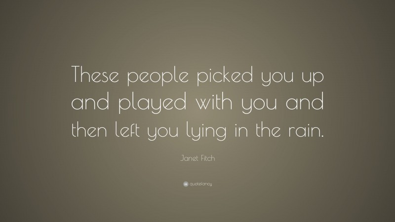 Janet Fitch Quote: “These people picked you up and played with you and then left you lying in the rain.”