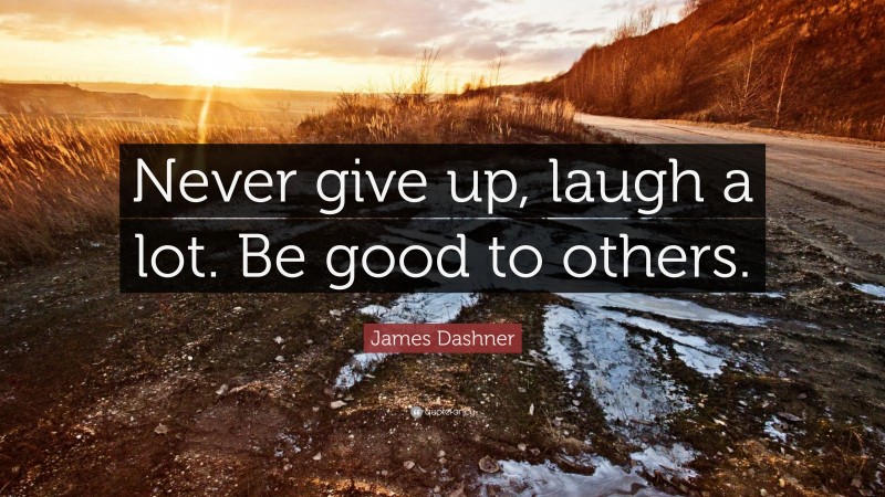 James Dashner Quote: “Never give up, laugh a lot. Be good to others.”