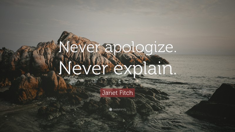 Janet Fitch Quote: “Never apologize. Never explain.”