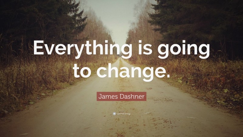 James Dashner Quote: “Everything is going to change.”