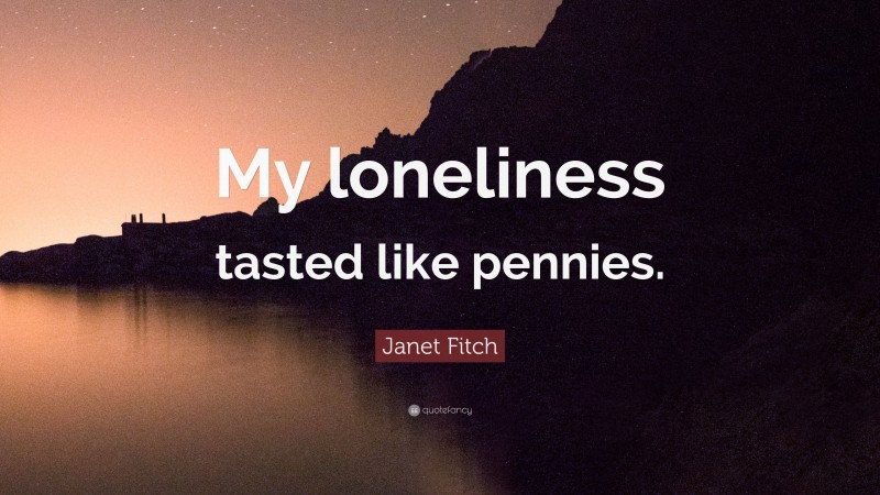 Janet Fitch Quote: “My loneliness tasted like pennies.”